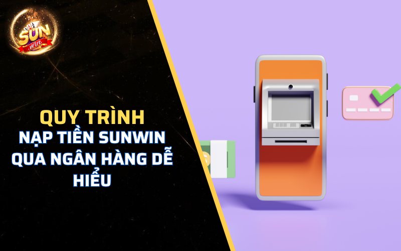 Quy trình Nạp tiền Sunwin qua ngân hàng dễ hiểu