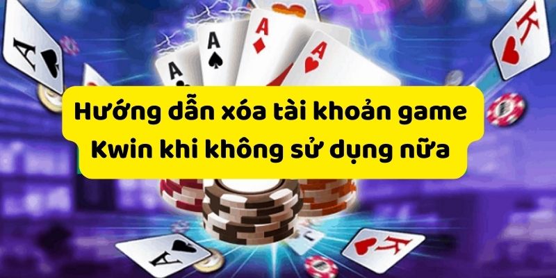 Những nguyên nhân khiến người chơi muốn hủy tài khoản Kwin  