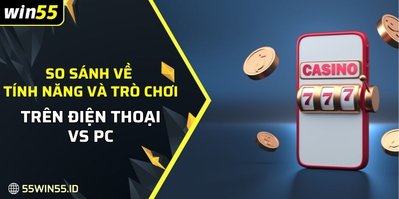 So sánh về các tính năng và trò chơi trên điện thoại vs PC