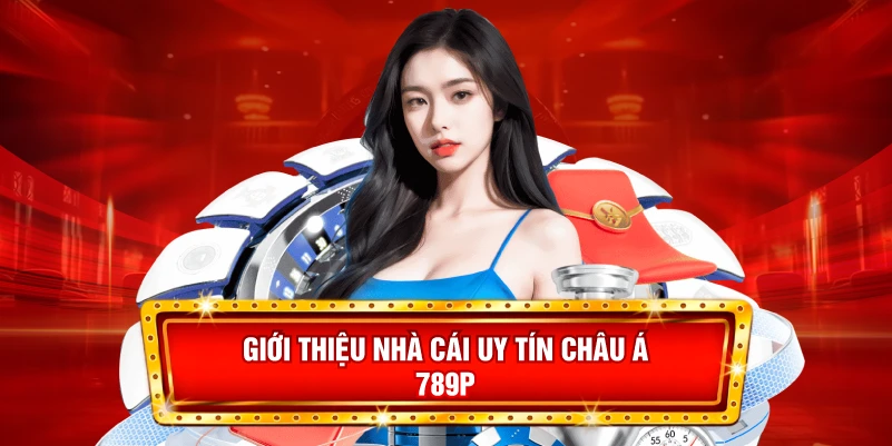 Giới Thiệu 789P: Nhà Cái Cá Cược Uy Tín Hàng Đầu Châu Á