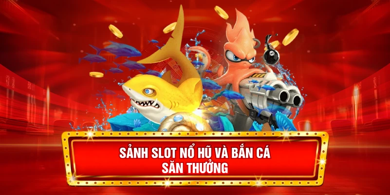 Sảnh Slot Nổ hũ và Bắn cá săn thưởng