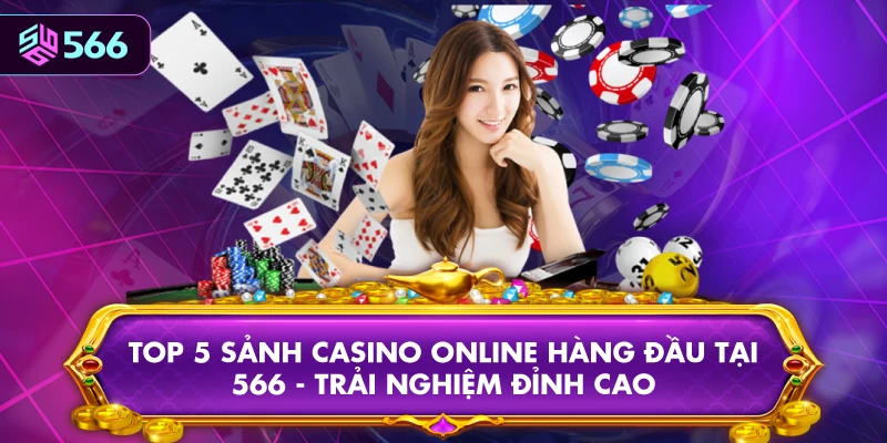 Top 5 Sảnh Casino Online Hàng Đầu Tại 566 - Trải Nghiệm Đỉnh Cao