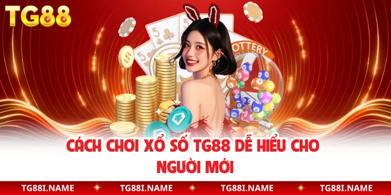 Cách Chơi Xổ Số TG88 Dễ Hiểu Cho Người Mới