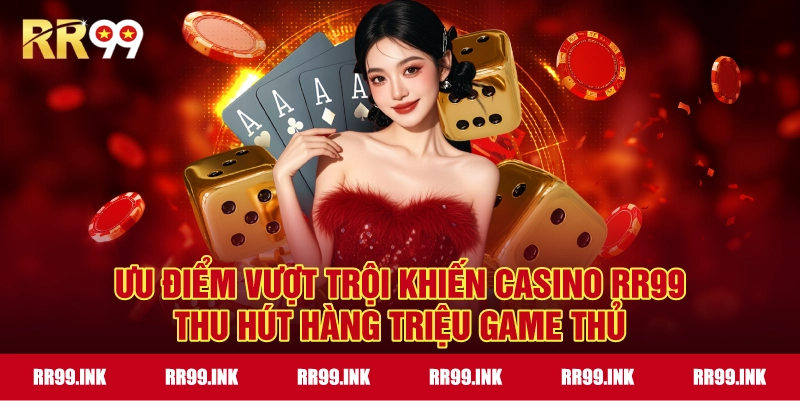Ưu điểm vượt trội khiến Casino RR99 thu hút hàng triệu game thủ