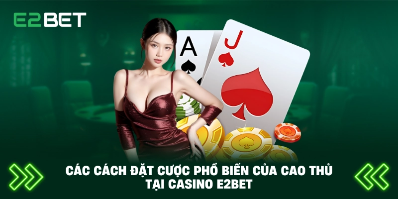 Các cách đặt cược phổ biến của cao thủ tại casino E2BET