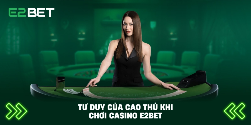 Tư duy của cao thủ khi chơi casino E2BET